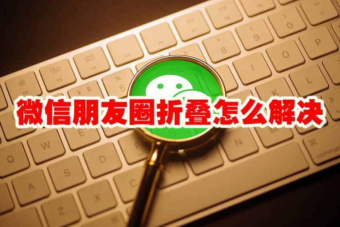 微信朋友圈折叠怎么解决 微信朋友圈折叠怎么设置