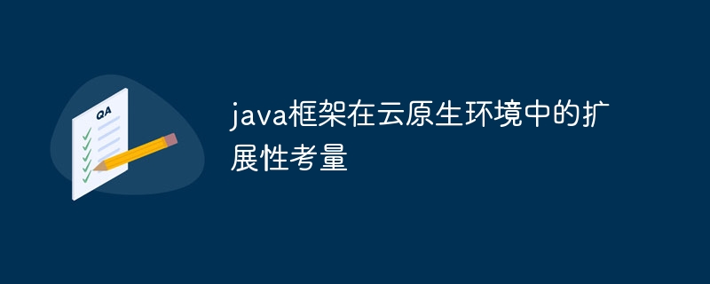 java框架在云原生环境中的扩展性考量