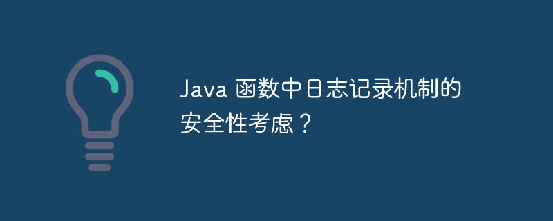 Java 函数中日志记录机制的安全性考虑？