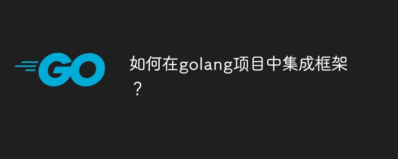 如何在golang项目中集成框架？