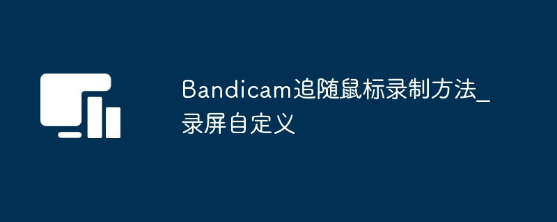 Bandicam追随鼠标录制方法_录屏自定义