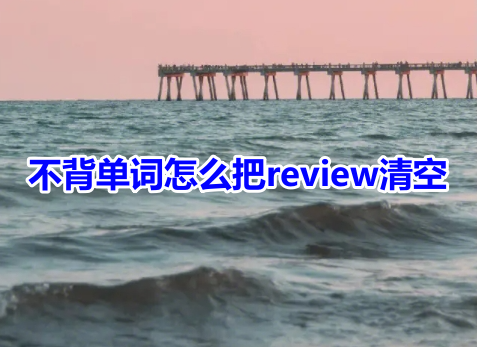 不背单词怎么把review清空？不背单词清除review操作方法！