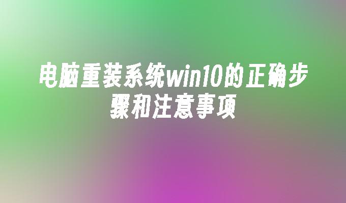 电脑重装系统win10的正确步骤和注意事项