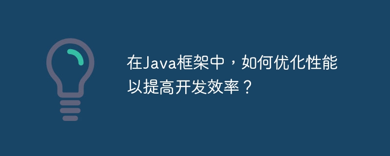 在Java框架中，如何优化性能以提高开发效率？