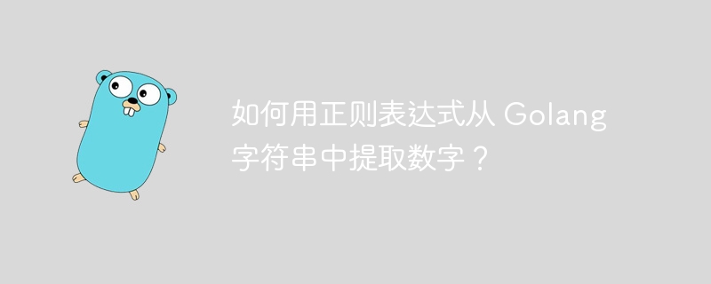 如何用正则表达式从 Golang 字符串中提取数字？