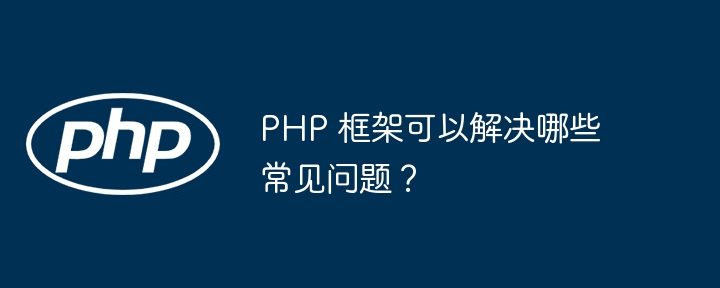 PHP 框架可以解决哪些常见问题？