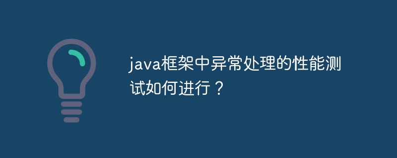 java框架中异常处理的性能测试如何进行？