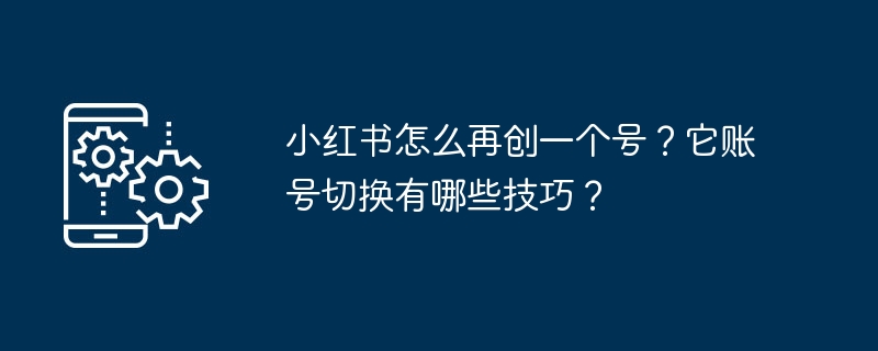 如何在小红书上切换账号并创建新账号？