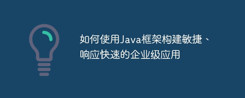 如何使用Java框架构建敏捷、响应快速的企业级应用