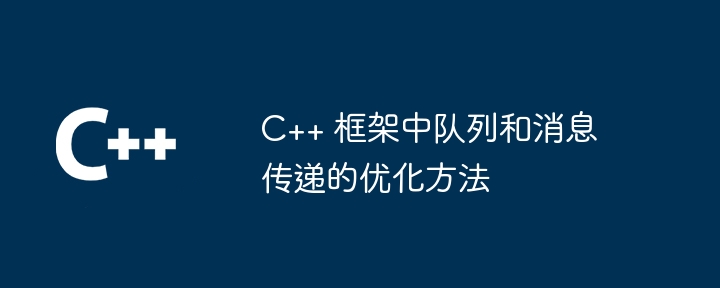 C++ 框架中队列和消息传递的优化方法