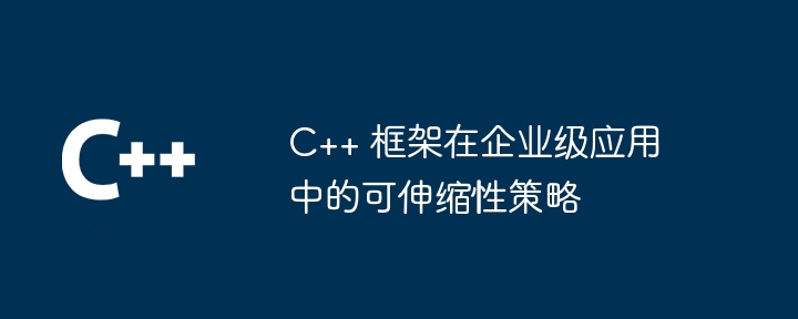 C++ 框架在企业级应用中的可伸缩性策略