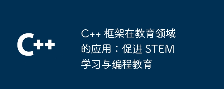 C++ 框架在教育领域的应用：促进 STEM 学习与编程教育