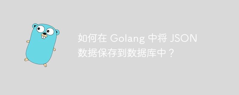 如何在 Golang 中将 JSON 数据保存到数据库中？