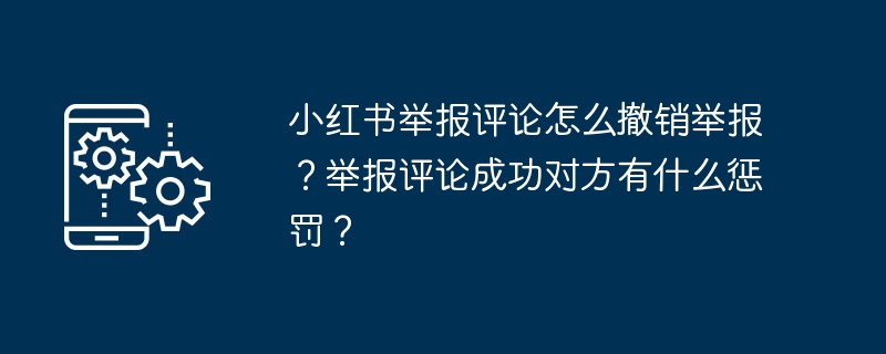 小红书举报评论怎么撤销举报？举报评论成功对方有什么惩罚？