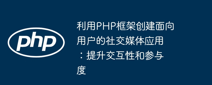 利用PHP框架创建面向用户的社交媒体应用：提升交互性和参与度