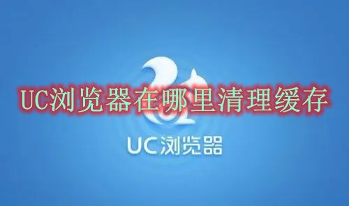 UC浏览器在哪里清理缓存 UC浏览器清理缓存方法