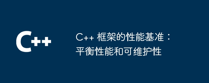 C++ 框架的性能基准：平衡性能和可维护性