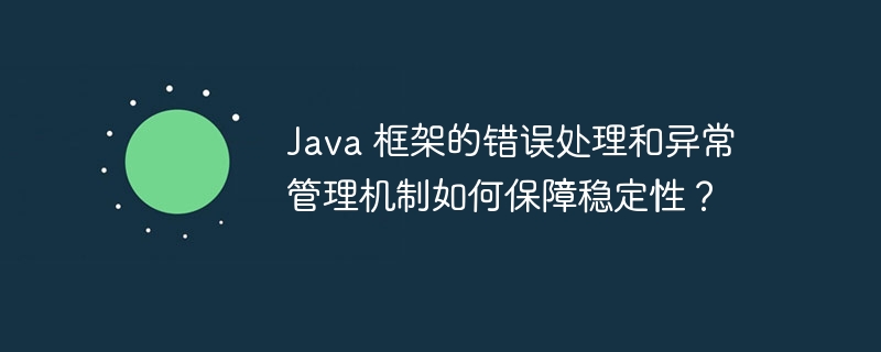 Java 框架的错误处理和异常管理机制如何保障稳定性？