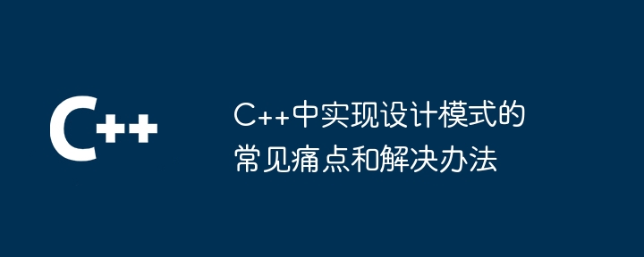 C++中实现设计模式的常见痛点和解决办法