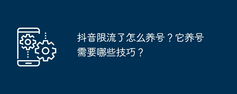 抖音限流了怎么养号？它养号需要哪些技巧？