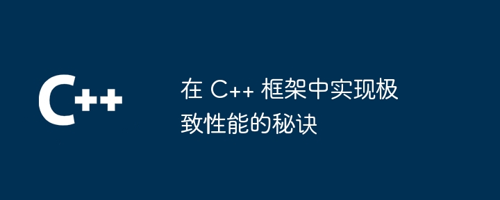 在 C++ 框架中实现极致性能的秘诀