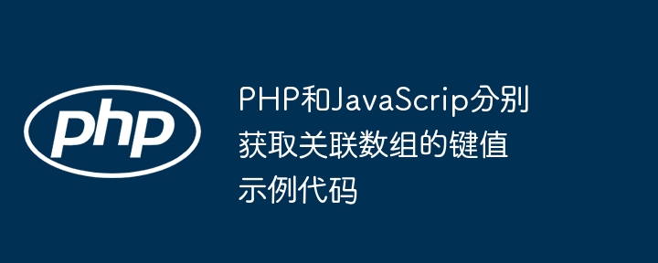 PHP和JavaScrip分别获取关联数组的键值示例代码