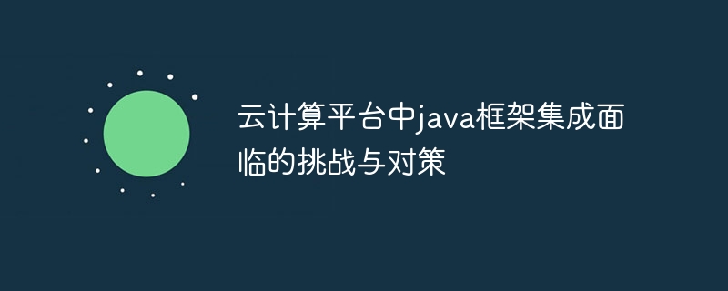 云计算平台中java框架集成面临的挑战与对策