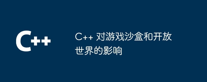 C++ 对游戏沙盒和开放世界的影响