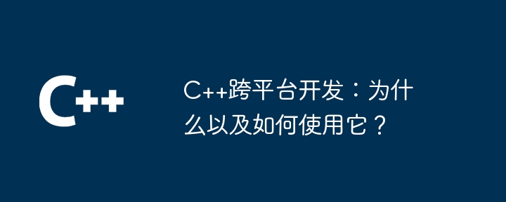 C++跨平台开发：为什么以及如何使用它？