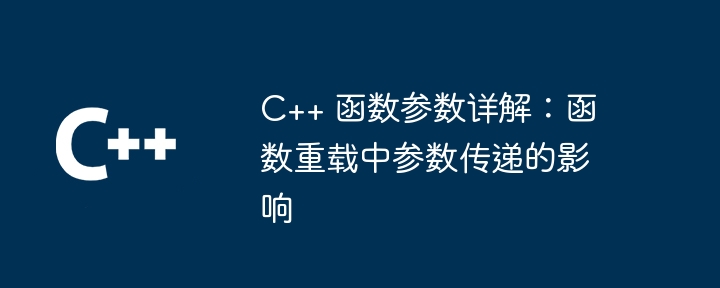 C++ 函数参数详解：函数重载中参数传递的影响