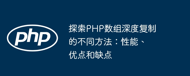 探索PHP数组深度复制的不同方法：性能、优点和缺点