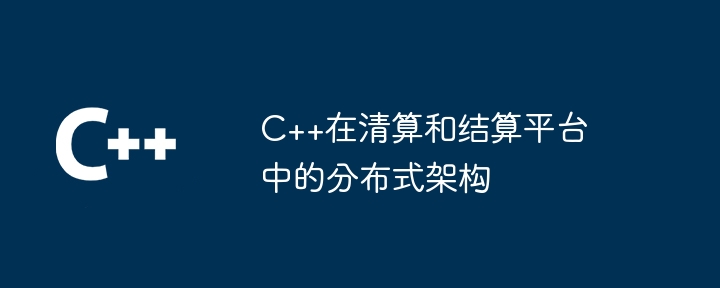 C++在清算和结算平台中的分布式架构