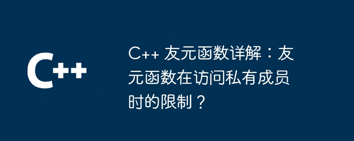 C++ 友元函数详解：友元函数在访问私有成员时的限制？