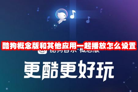 酷狗概念版和其他应用一起播放怎么设置 酷狗概念版和其他应用一起播放设置方法