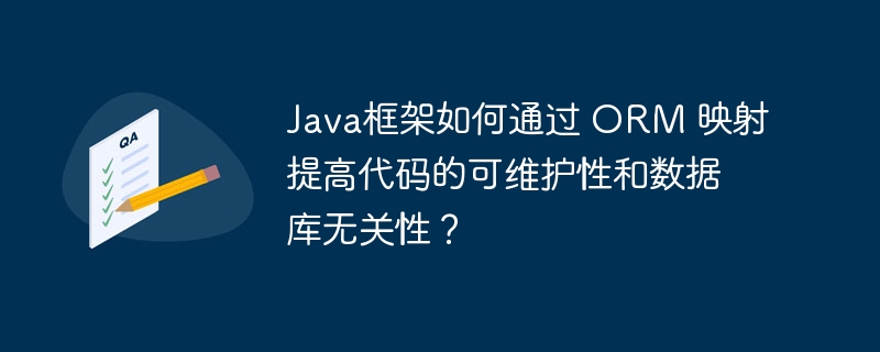 Java框架如何通过 ORM 映射提高代码的可维护性和数据库无关性？