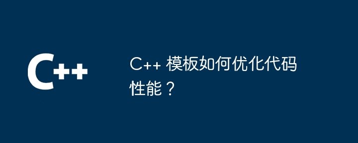 C++ 模板如何优化代码性能？