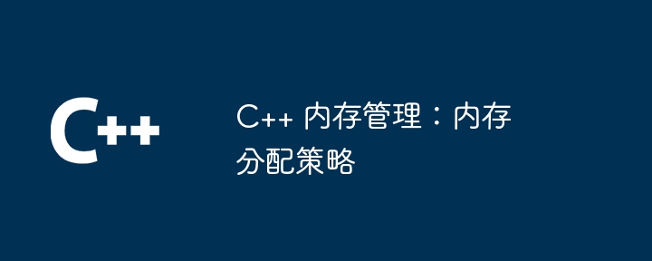 C++ 内存管理：内存分配策略