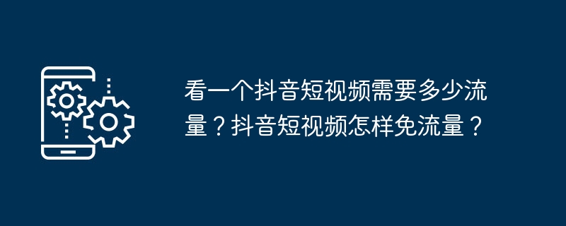 看一个抖音短视频需要多少流量？抖音短视频怎样免流量？