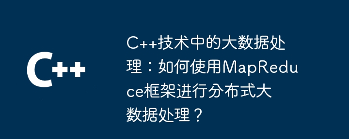 C++技术中的大数据处理：如何使用MapReduce框架进行分布式大数据处理？