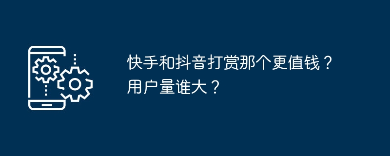 快手和抖音打赏那个更值钱？用户量谁大？