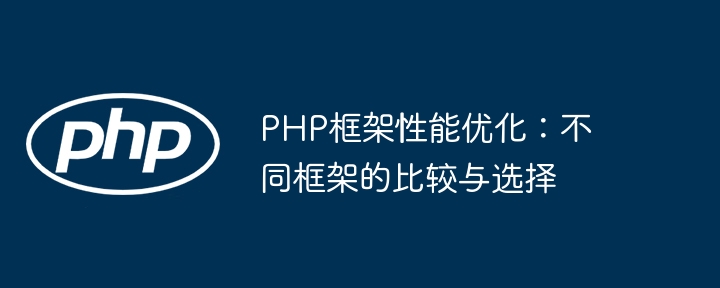 PHP框架性能优化：不同框架的比较与选择