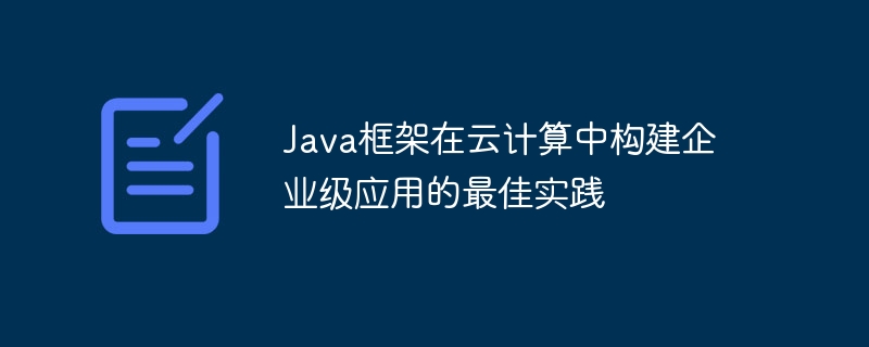 Java框架在云计算中构建企业级应用的最佳实践