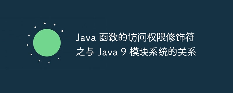 Java 函数的访问权限修饰符之与 Java 9 模块系统的关系