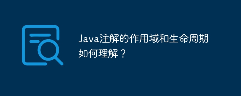 Java注解的作用域和生命周期如何理解？