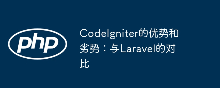 CodeIgniter的优势和劣势：与Laravel的对比