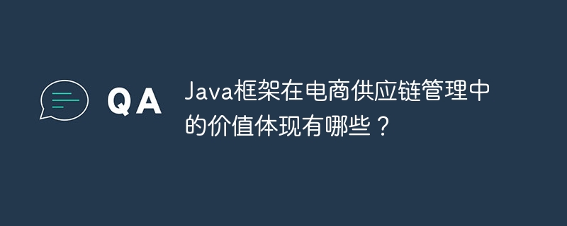 Java框架在电商供应链管理中的价值体现有哪些？