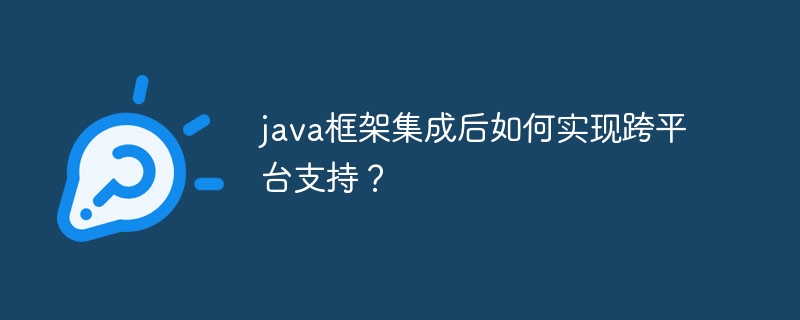 java框架集成后如何实现跨平台支持？