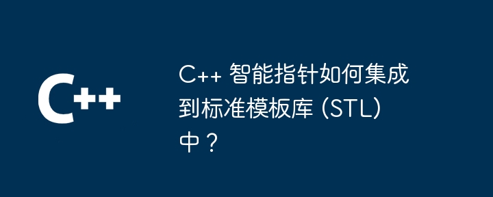 C++ 智能指针如何集成到标准模板库 (STL) 中？