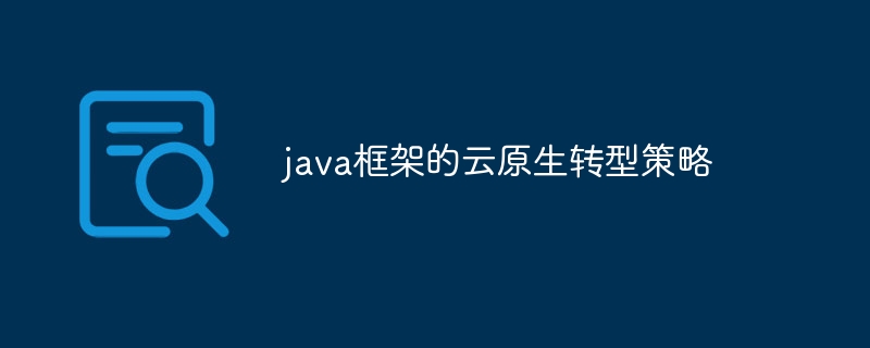 java框架的云原生转型策略