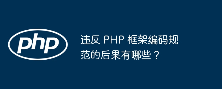 违反 PHP 框架编码规范的后果有哪些？